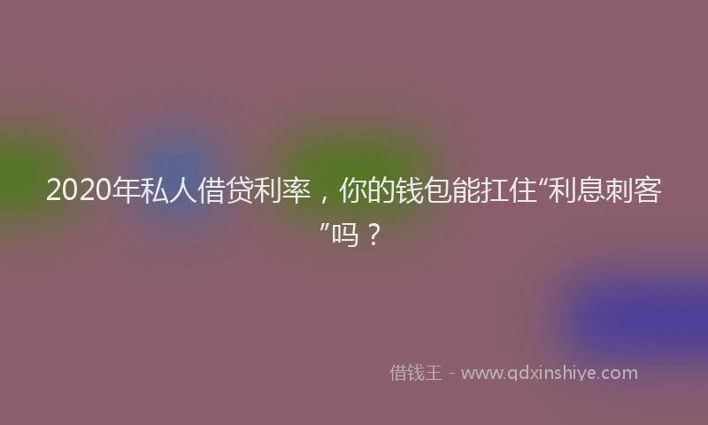 2020年私人借贷利率，你的钱包能扛住“利息刺客”吗？