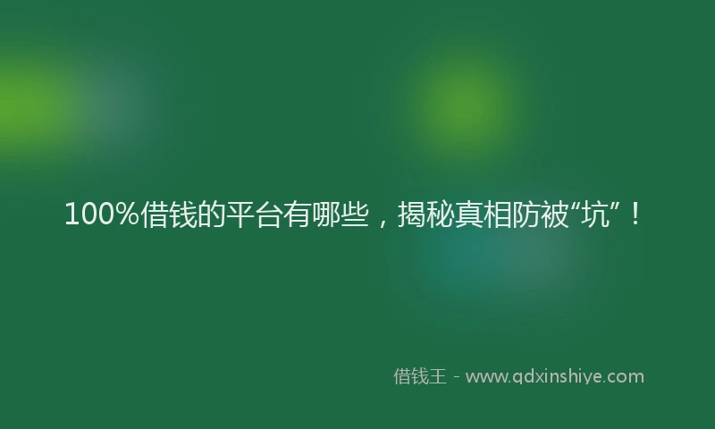 100%借钱的平台有哪些，揭秘真相防被“坑”！