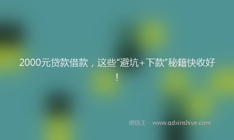 2000元贷款借款，这些“避坑+下款”秘籍快收好！