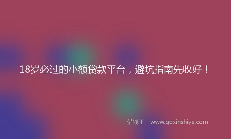 18岁必过的小额贷款平台，避坑指南先收好！