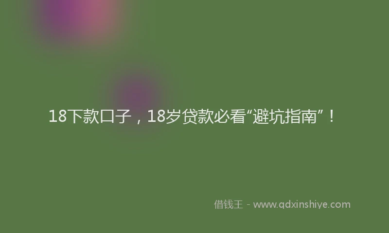 18下款口子，18岁贷款必看“避坑指南”！