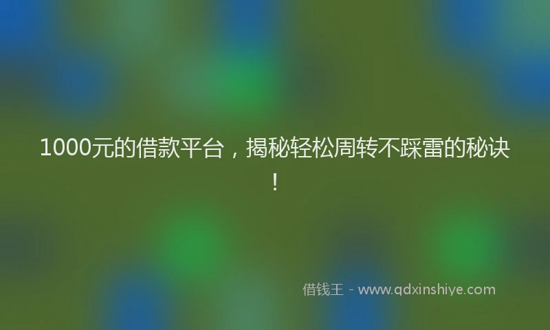 1000元的借款平台，揭秘轻松周转不踩雷的秘诀！