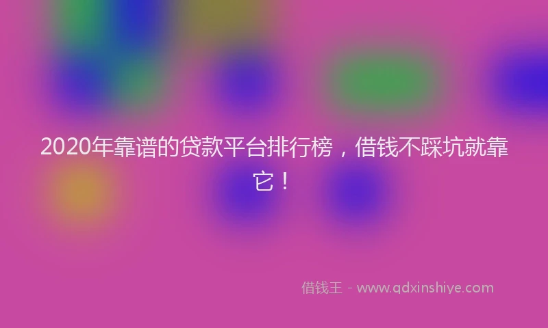 2020年靠谱的贷款平台排行榜，借钱不踩坑就靠它！