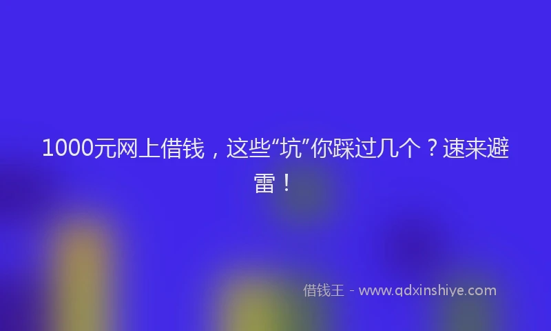 1000元网上借钱，这些“坑”你踩过几个？速来避雷！