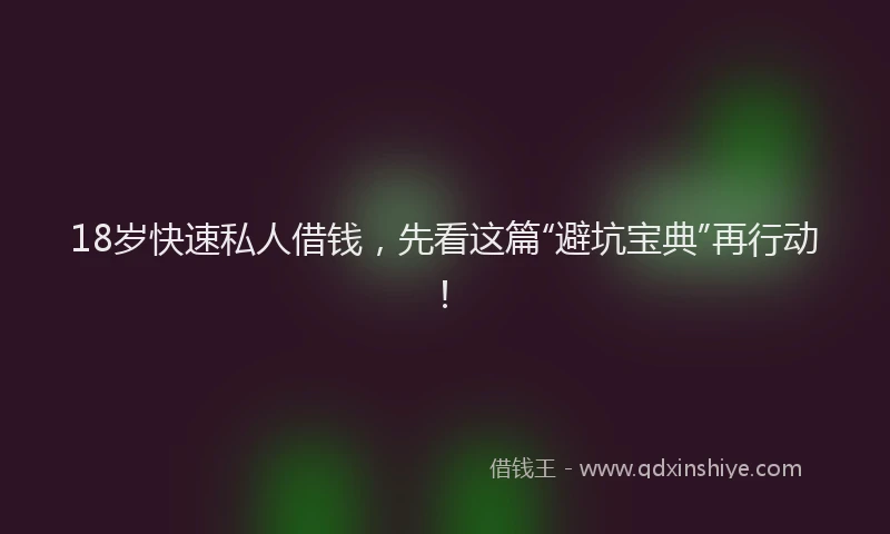 18岁快速私人借钱，先看这篇“避坑宝典”再行动！