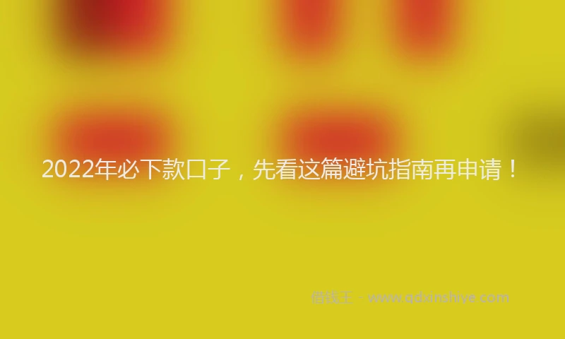2022年必下款口子，先看这篇避坑指南再申请！