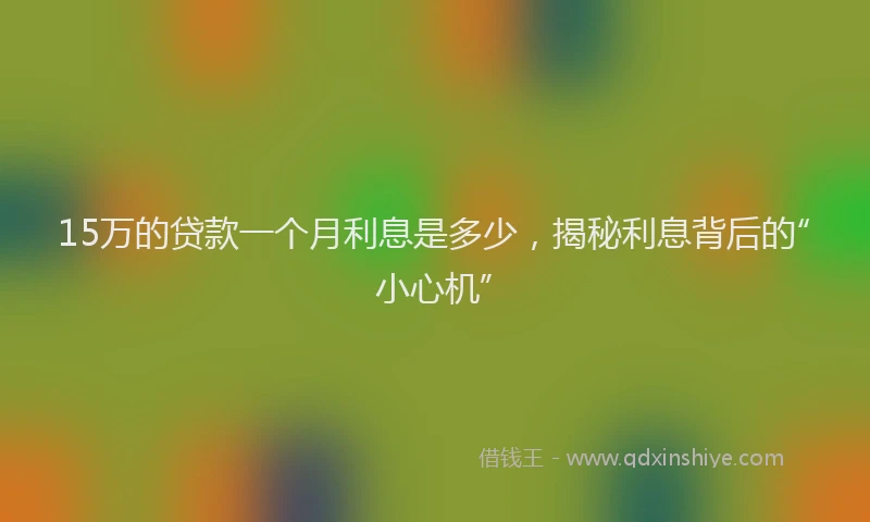 15万的贷款一个月利息是多少，揭秘利息背后的“小心机”