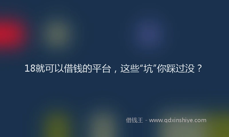 18就可以借钱的平台，这些“坑”你踩过没？