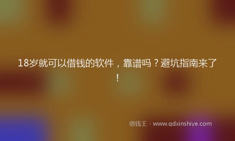 18岁就可以借钱的软件，靠谱吗？避坑指南来了！