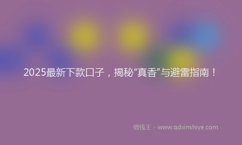 2025最新下款口子，揭秘“真香”与避雷指南！