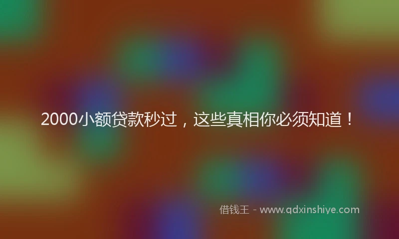 2000小额贷款秒过，这些真相你必须知道！