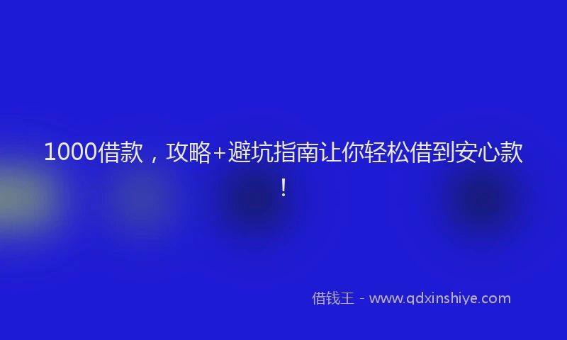 1000借款，攻略+避坑指南让你轻松借到安心款！