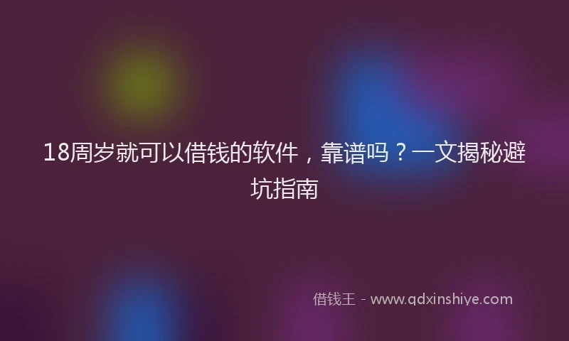 18周岁就可以借钱的软件，靠谱吗？一文揭秘避坑指南
