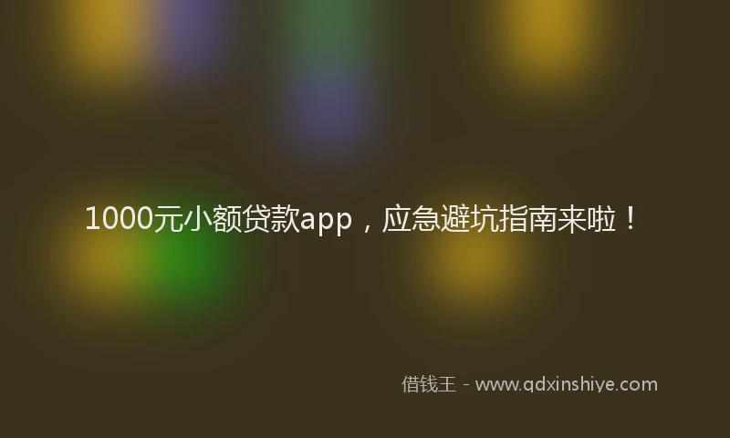 1000元小额贷款app，应急避坑指南来啦！