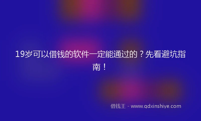 19岁可以借钱的软件一定能通过的?先看避坑指南!