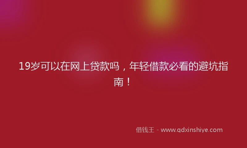 19岁可以在网上贷款吗，年轻借款必看的避坑指南！