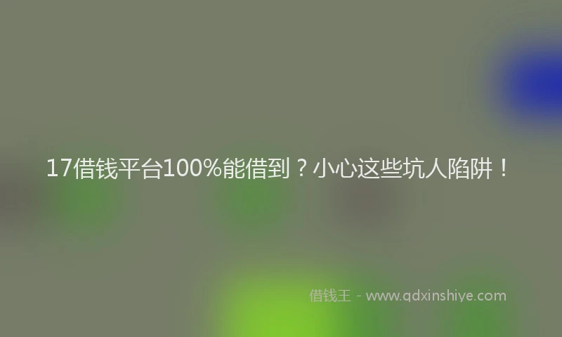 17借钱平台100%能借到？小心这些坑人陷阱！