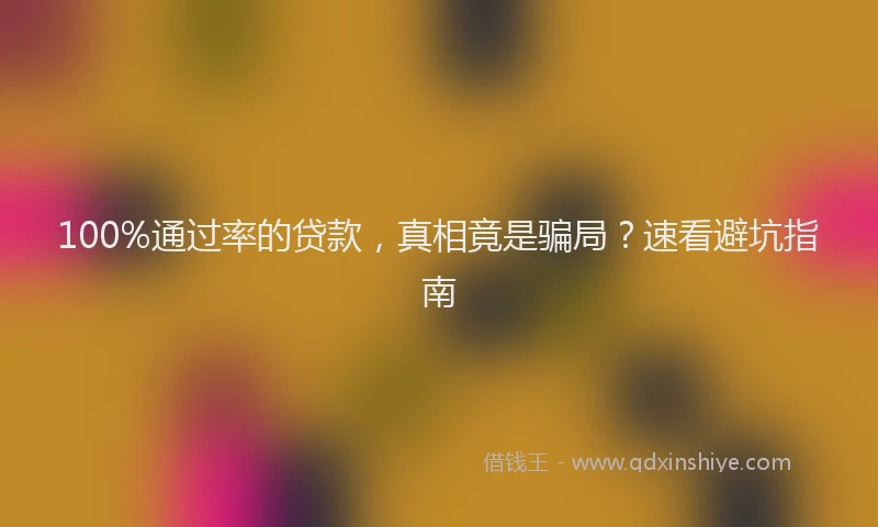 100%通过率的贷款，真相竟是骗局？速看避坑指南