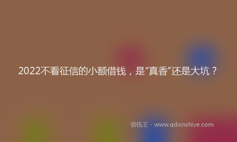 2022不看征信的小额借钱，是“真香”还是大坑？