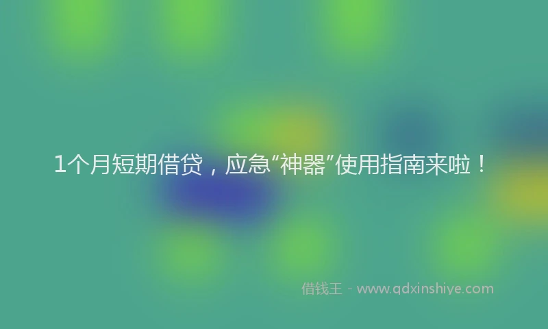 1个月短期借贷，应急“神器”使用指南来啦！