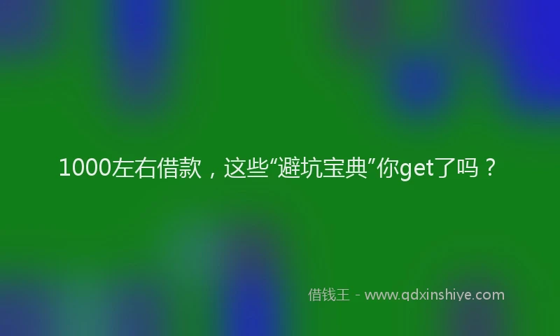 1000左右借款，这些“避坑宝典”你get了吗？