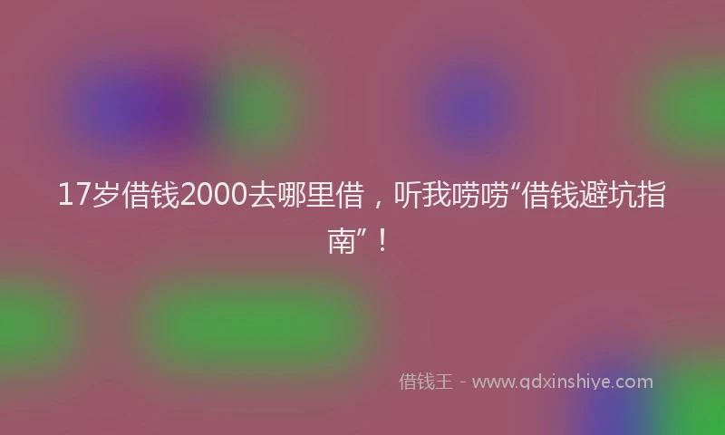 17岁借钱2000去哪里借，听我唠唠“借钱避坑指南”！