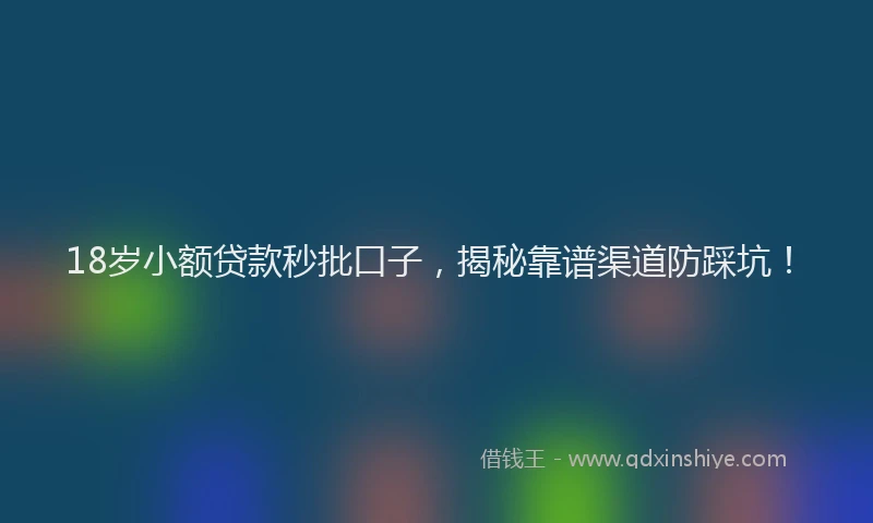 18岁小额贷款秒批口子，揭秘靠谱渠道防踩坑！