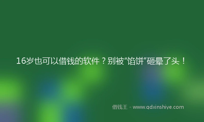 16岁也可以借钱的软件？别被“馅饼”砸晕了头！