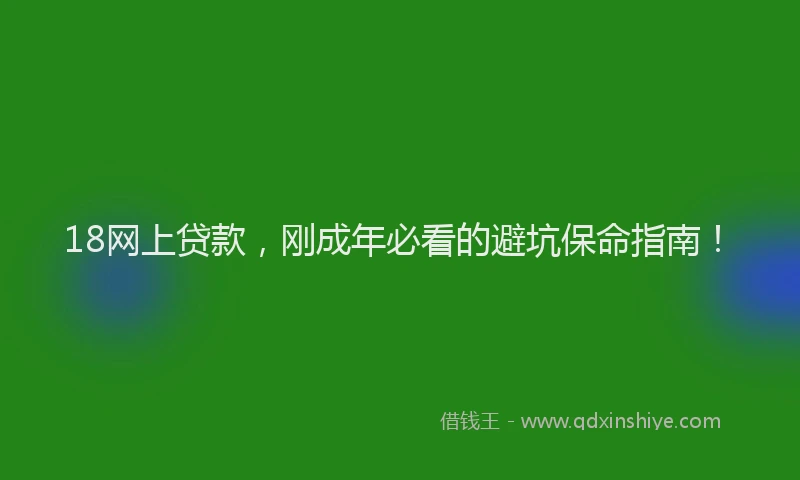 18网上贷款，刚成年必看的避坑保命指南！