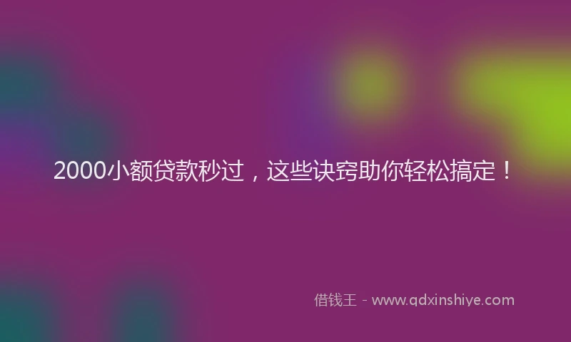 2000小额贷款秒过，这些诀窍助你轻松搞定！
