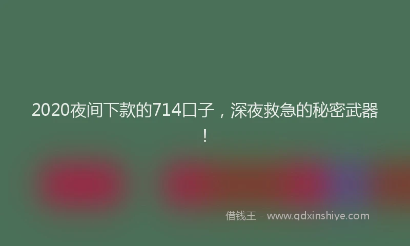 2020夜间下款的714口子，深夜救急的秘密武器！