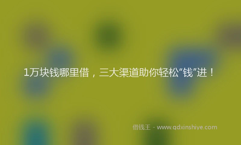 1万块钱哪里借，三大渠道助你轻松“钱”进！