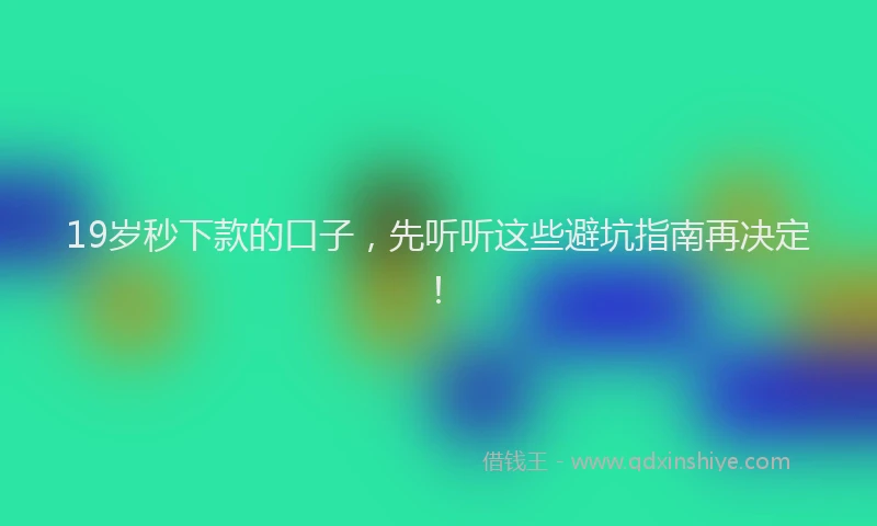 19岁秒下款的口子，先听听这些避坑指南再决定！