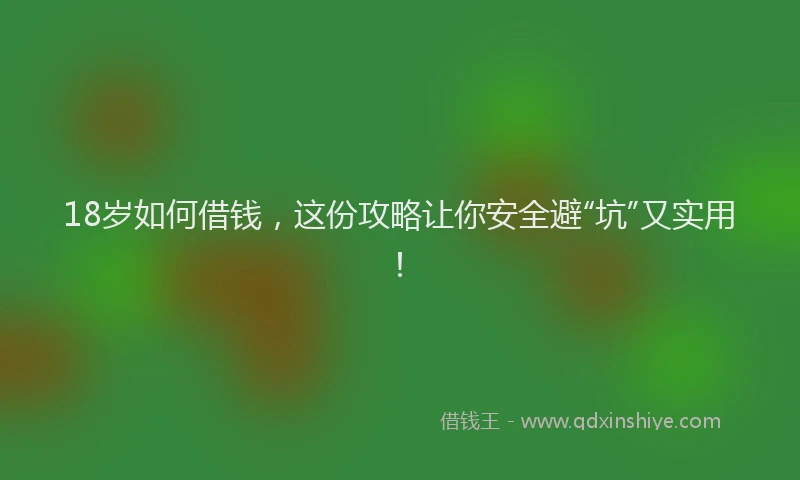 18岁如何借钱，这份攻略让你安全避“坑”又实用！