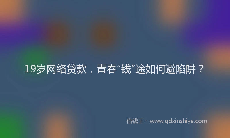 19岁网络贷款，青春“钱”途如何避陷阱？