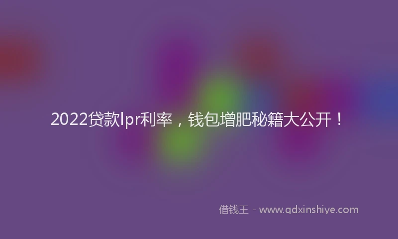 2022贷款lpr利率，钱包增肥秘籍大公开！