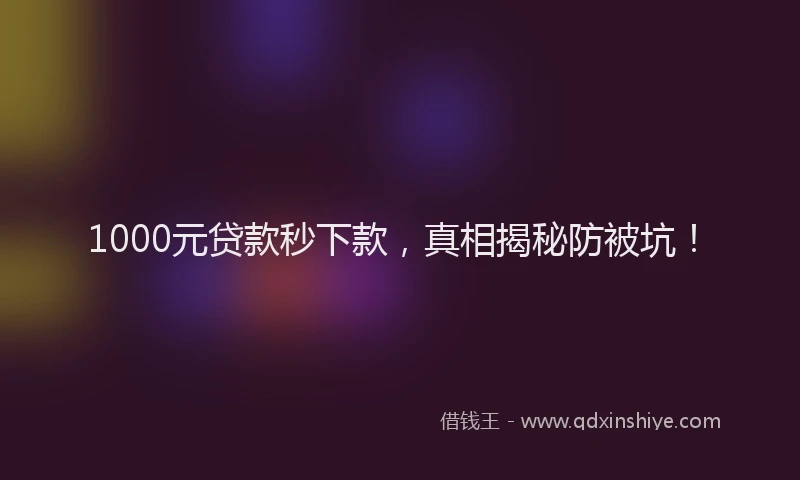 1000元贷款秒下款，真相揭秘防被坑！