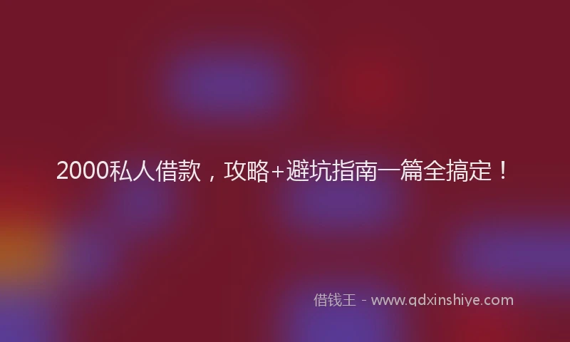 2000私人借款，攻略+避坑指南一篇全搞定！
