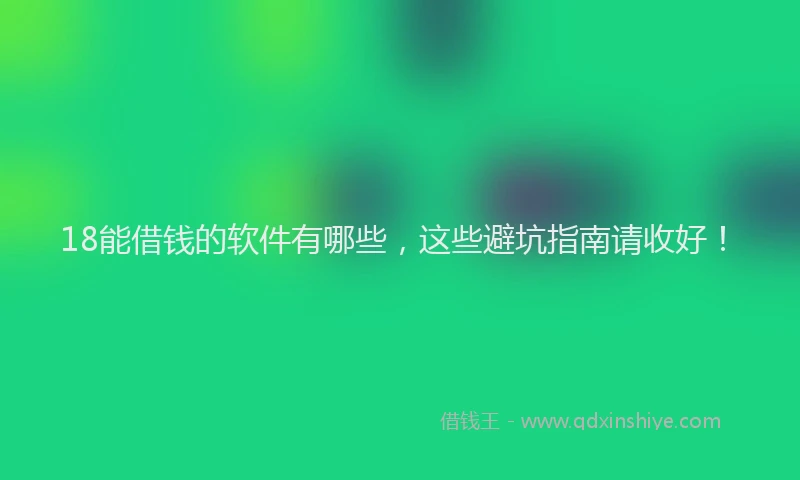 18能借钱的软件有哪些，这些避坑指南请收好！