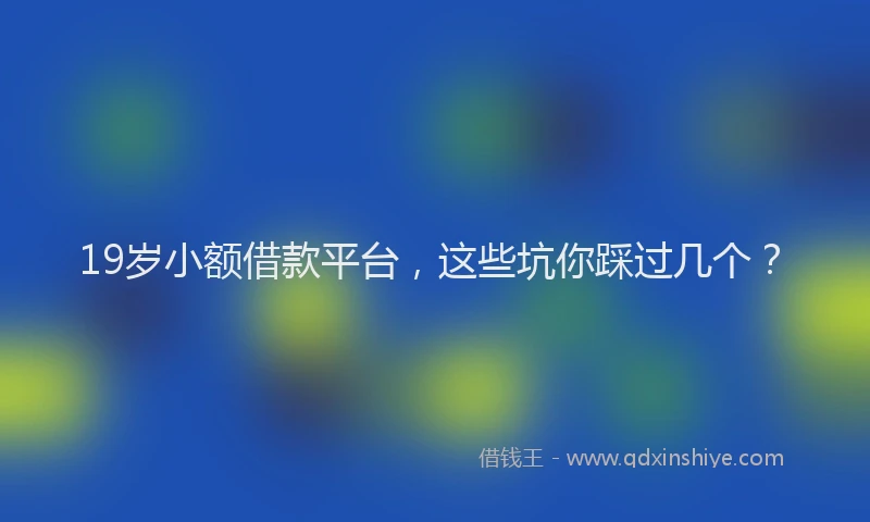 19岁小额借款平台，这些坑你踩过几个？