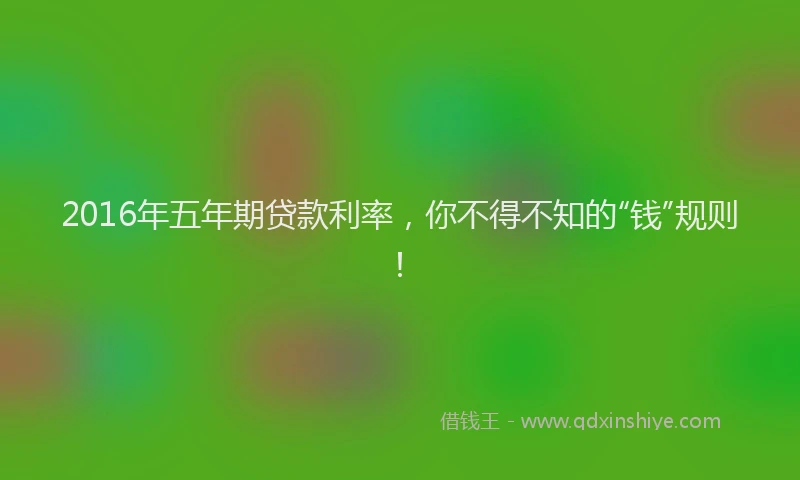 2016年五年期贷款利率，你不得不知的“钱”规则！