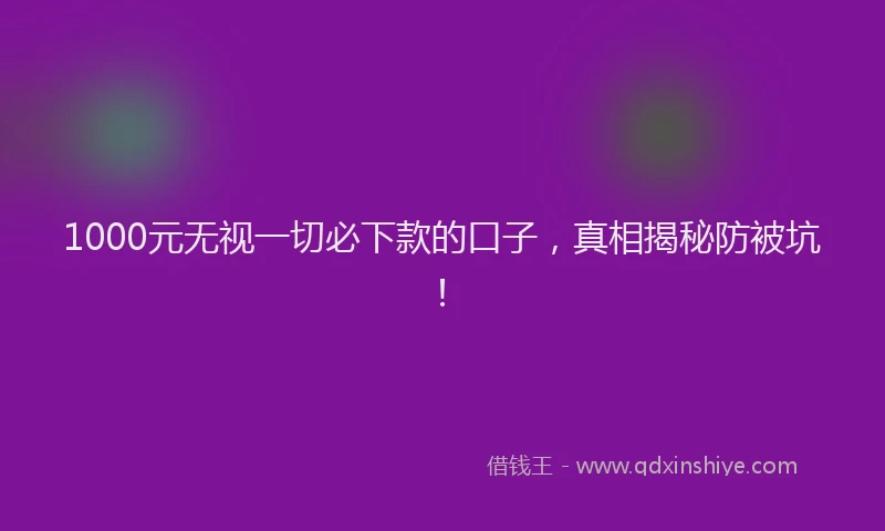 1000元无视一切必下款的口子,真相揭秘防被坑!