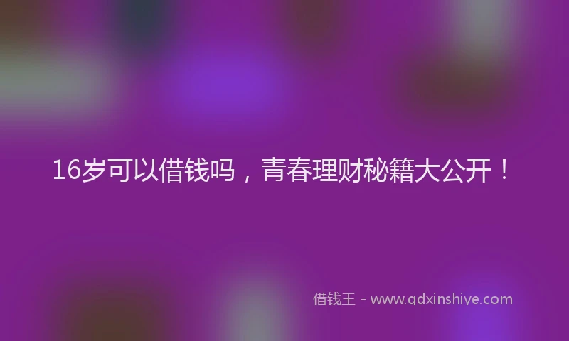 16岁可以借钱吗，青春理财秘籍大公开！