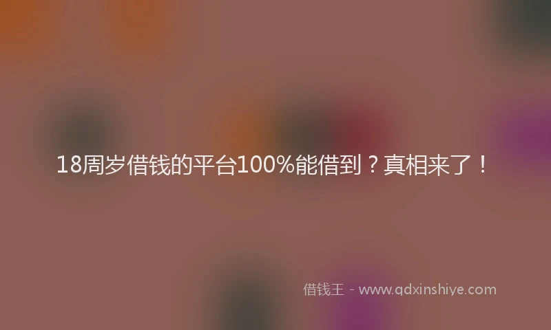 18周岁借钱的平台100%能借到？真相来了！