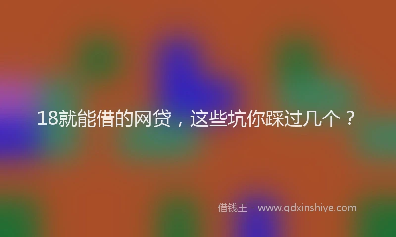 18就能借的网贷，这些坑你踩过几个？