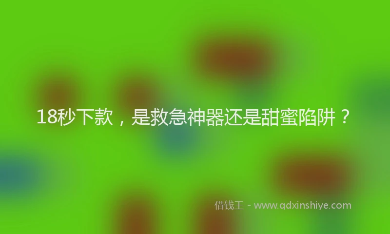 18秒下款，是救急神器还是甜蜜陷阱？