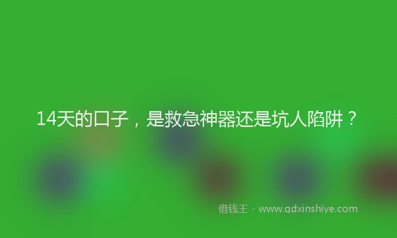 14天的口子，是救急神器还是坑人陷阱？