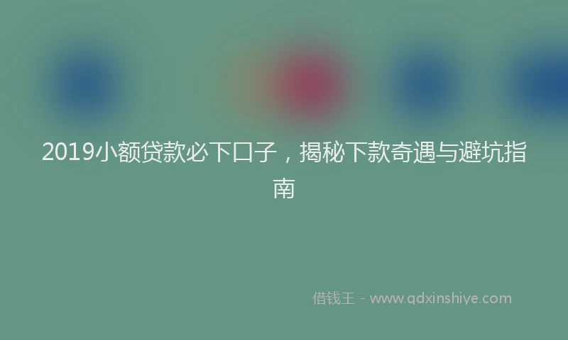 2019小额贷款必下口子，揭秘下款奇遇与避坑指南