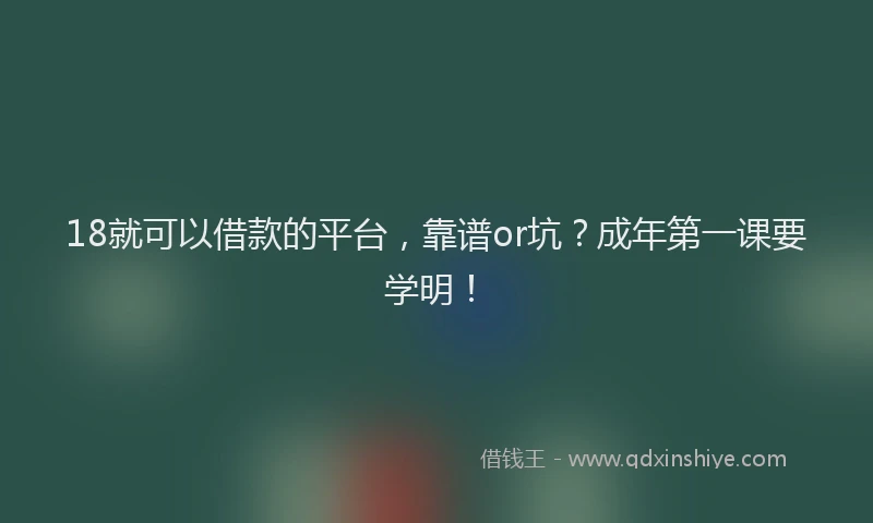 18就可以借款的平台，靠谱or坑？成年第一课要学明！