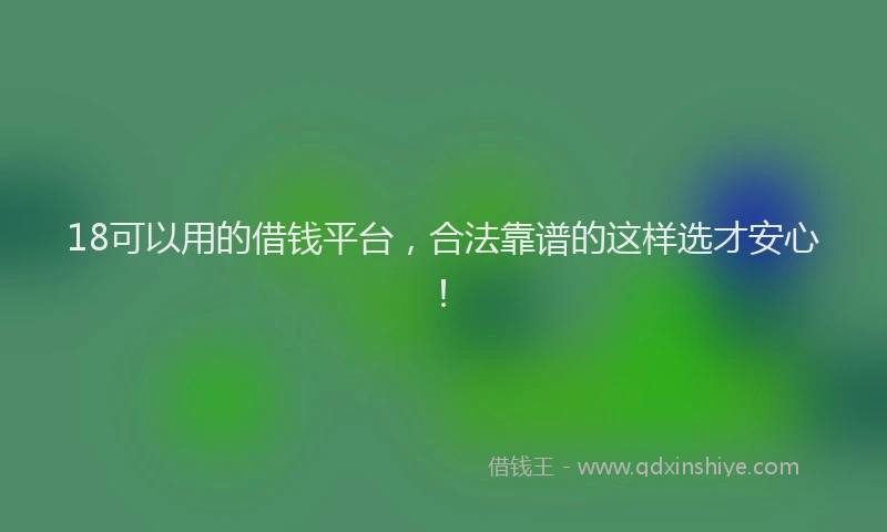 18可以用的借钱平台，合法靠谱的这样选才安心！